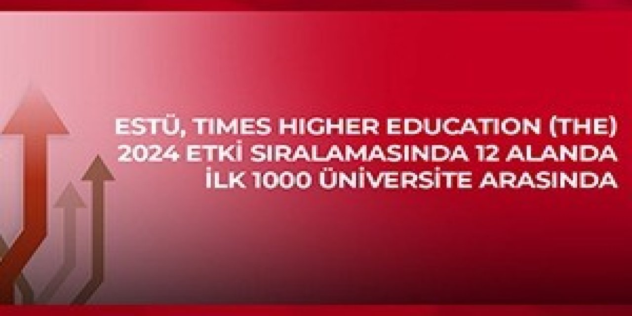 Estü, Times Higher Education (the) 2024 Etki Sıralaması’nda 12 Alanda İlk Bin Üniversite Arasında