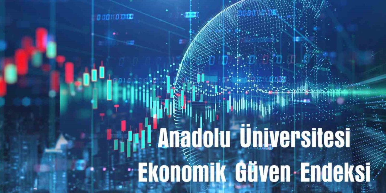 Anadolu Üniversitesi Ekonomik Güven Endeksi Yayınlandı