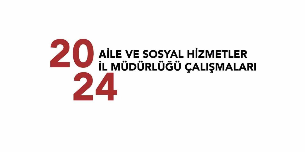Aile Ve Sosyal Hizmetler İl Müdürlüğü’nün 2024 Yılında Gerçekleştirdiği Çalışmalar
