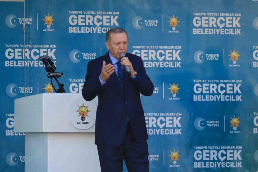 Cumhurbaşkanı Erdoğan: “bunların Genel Başkanı Ne Ki Mersin’deki Adayları Ne Olsun”